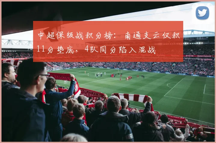 中超保级战积分榜：南通支云仅积11分垫底，4队同分陷入混战